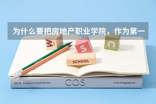 为什么要把房地产职业学院,作为第一志愿填报