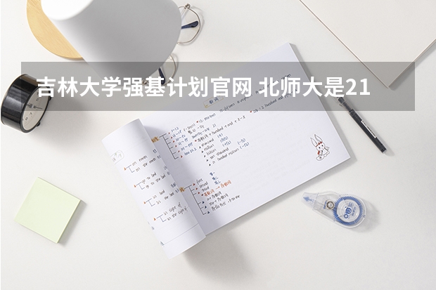 吉林大学强基计划官网 北师大是211、还是985大学?
