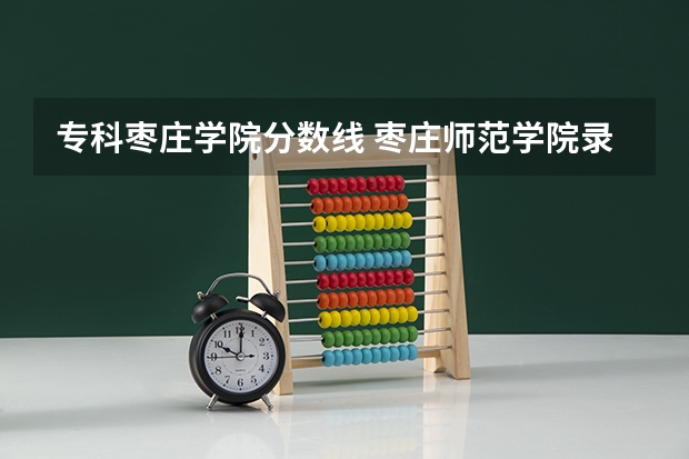 专科枣庄学院分数线 枣庄师范学院录取分数线