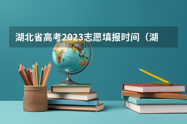 湖北省高考2023志愿填报时间（湖北高考志愿填写时间）
