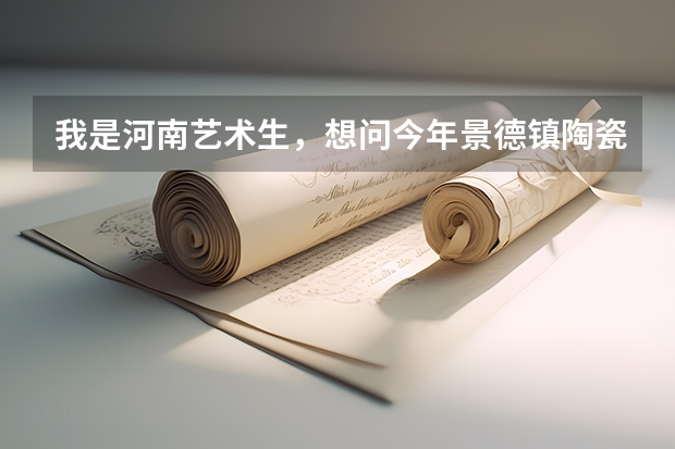 我是河南艺术生,想问今年景德镇陶瓷学院美术专业,文化课录取分数线是多少?我的单招成绩已过线。