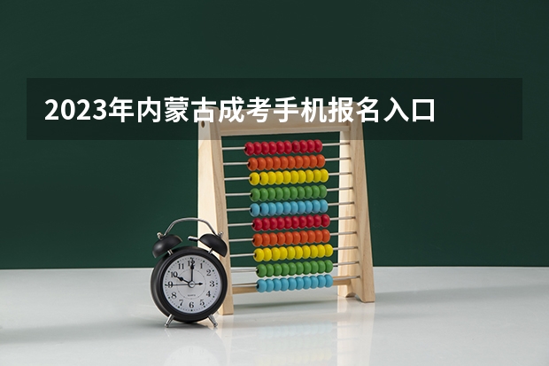 2023年内蒙古成考手机报名入口 成人高考手机怎么报名