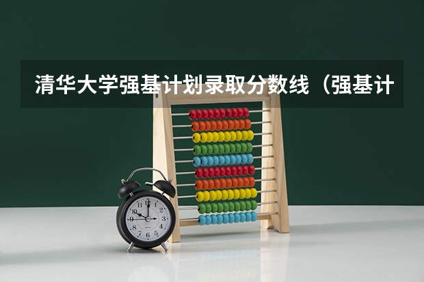 清华大学强基计划录取分数线（强基计划大学名单及专业）