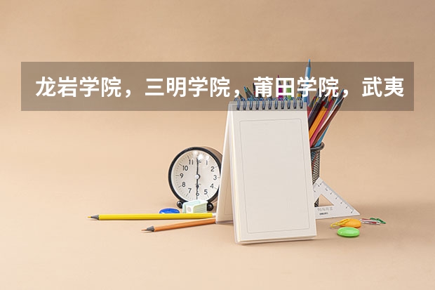龙岩学院,三明学院,莆田学院,武夷学院,哪个比较好啊?是不是师范类的啊?