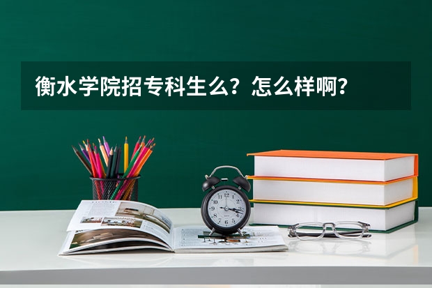 衡水学院招专科生么?怎么样啊?