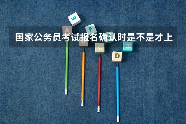 国家公务员考试报名确认时是不是才上传照片并缴费呢？