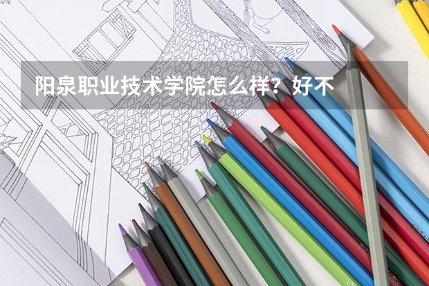 阳泉职业技术学院怎么样？好不