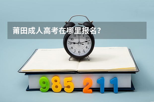 莆田成人高考在哪里报名?