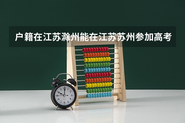 户籍在江苏滁州能在江苏苏州参加高考吗?