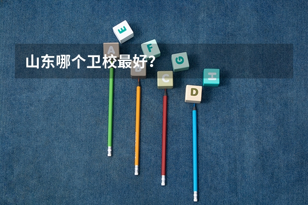 山东哪个卫校最好?