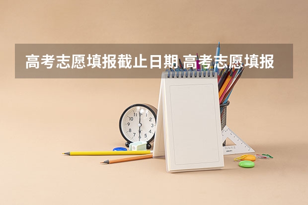 高考志愿填报截止日期 高考志愿填报每天截止到几点