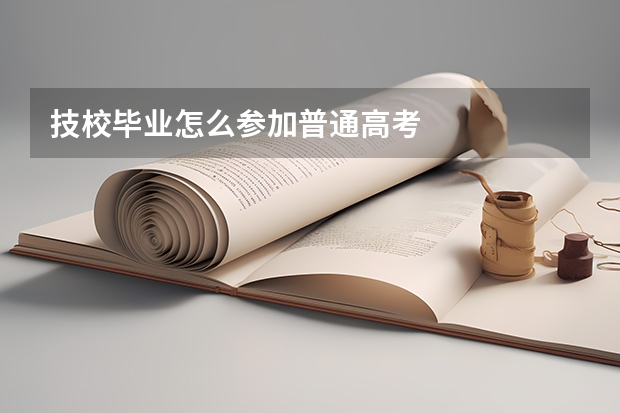技校毕业怎么参加普通高考