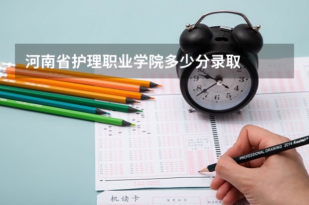 河南省护理职业学院多少分录取