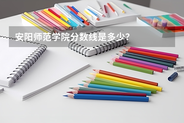安阳师范学院分数线是多少？