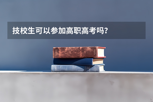 技校生可以参加高职高考吗？