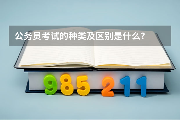 公务员考试的种类及区别是什么？