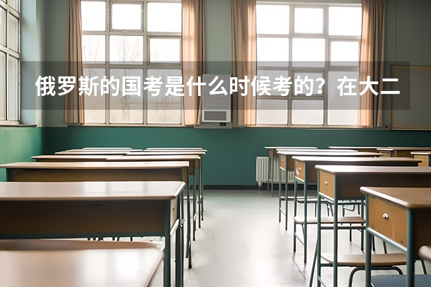 俄罗斯的国考是什么时候考的?在大二还是大四的时候? 其实俄罗斯国考究竟是怎么一回事?我至今还没弄懂..