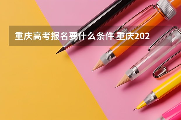 重庆高考报名要什么条件 重庆2023年成人高考大专报名时间及报名条件?