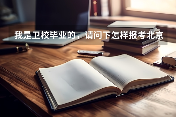 我是卫校毕业的,请问下怎样报考北京电影学院?要什么条件?