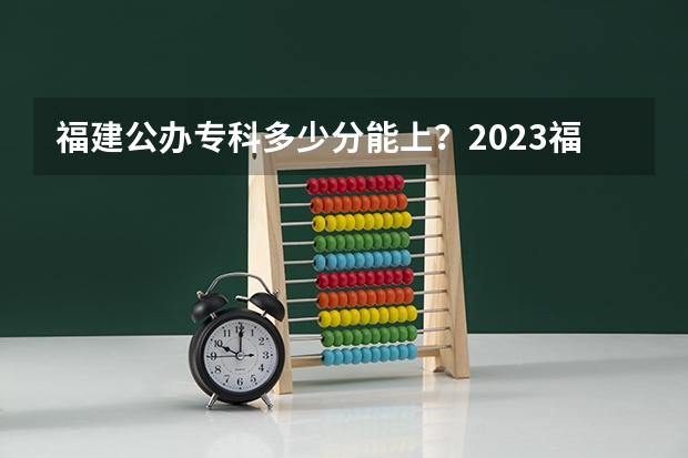 福建公办专科多少分能上？2023福建高考专科批投档分最新汇总