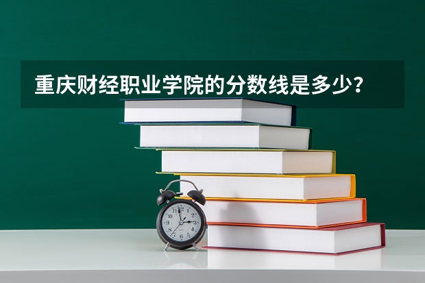 重庆财经职业学院的分数线是多少?