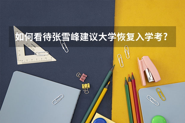 如何看待张雪峰建议大学恢复入学考? - 知乎