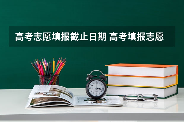 高考志愿填报截止日期 高考填报志愿时间