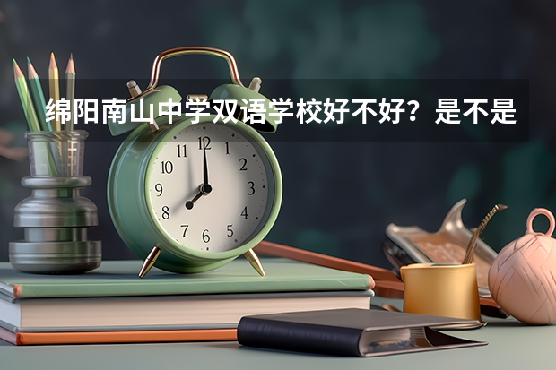 绵阳南山中学双语学校好不好?是不是贵族学校 请问 绵阳南山和绵中的次尖子班与东辰尖子班比