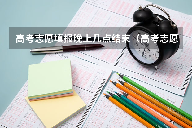 高考志愿填报晚上几点结束（高考志愿几点到几点可以开始填）