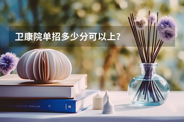 卫康院单招多少分可以上？