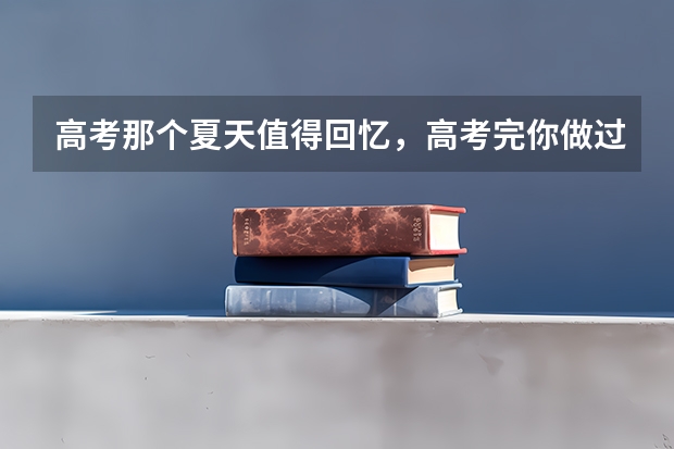 高考那个夏天值得回忆，高考完你做过哪些轰轰烈烈的事呢？