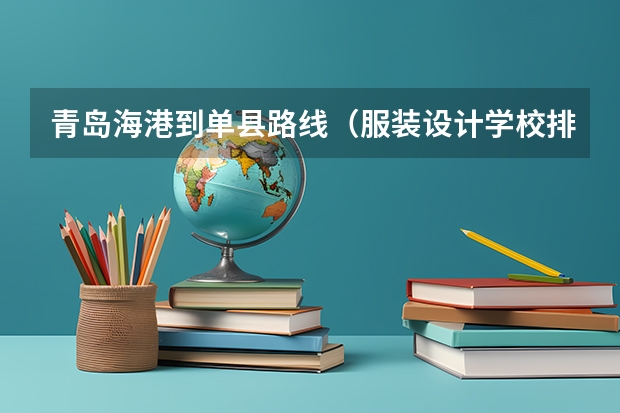 青岛海港到单县路线(服装设计学校排名)