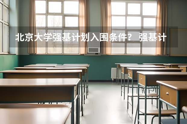 北京大学强基计划入围条件? 强基计划36所大学名单及专业