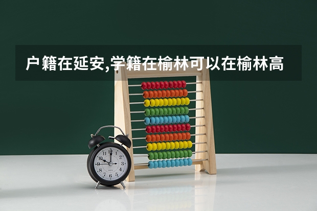 户籍在延安,学籍在榆林可以在榆林高考吗