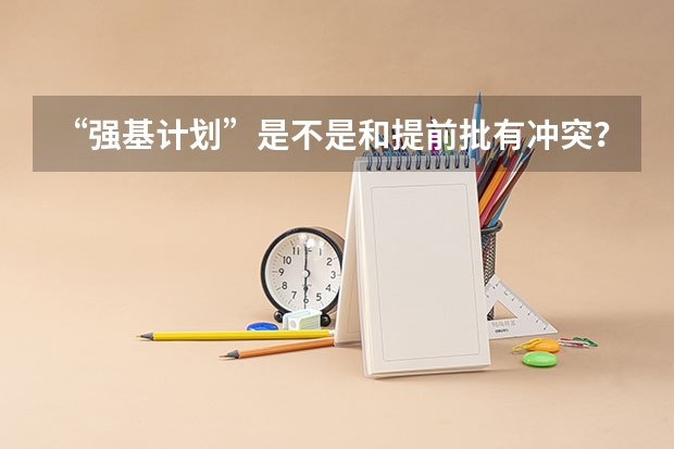 “强基计划”是不是和提前批有冲突？ 天津大学强基计划录取名单公布时间