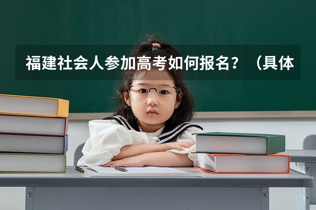 福建社会人参加高考如何报名？（具体点）高考需要会考证吗？