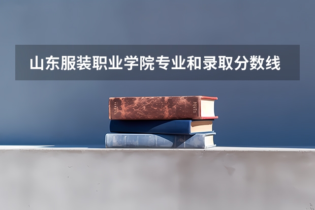  山东服装职业学院专业和录取分数线是多少