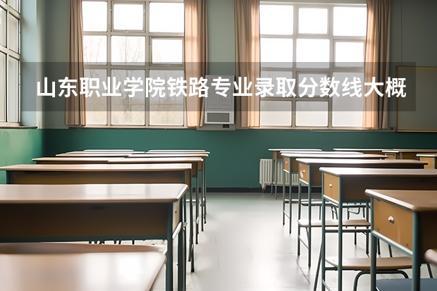 山东职业学院铁路专业录取分数线大概在多少分左右