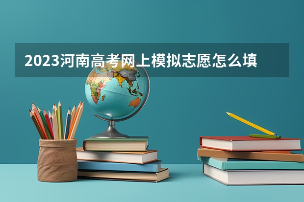 2023河南高考网上模拟志愿怎么填?