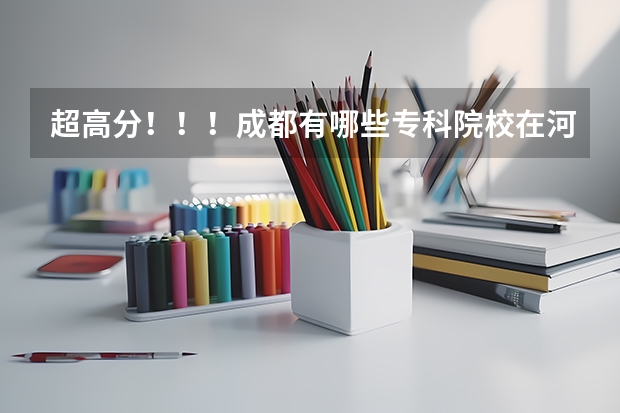 超高分！！！成都有哪些专科院校在河北招生？？？急！！！