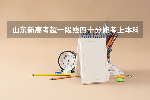 山东新高考超一段线四十分能考上本科吗？