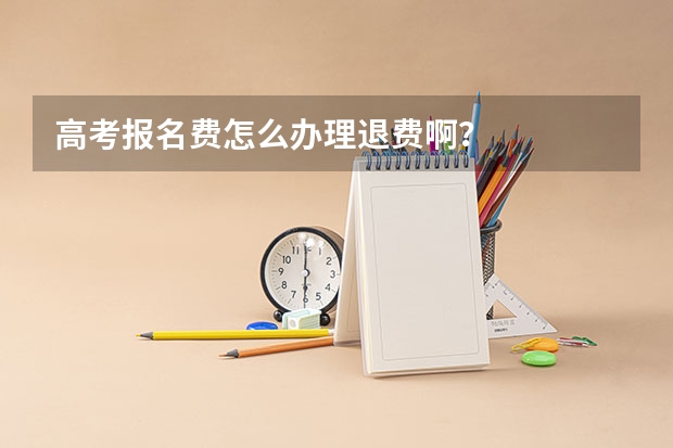 高考报名费怎么办理退费啊？