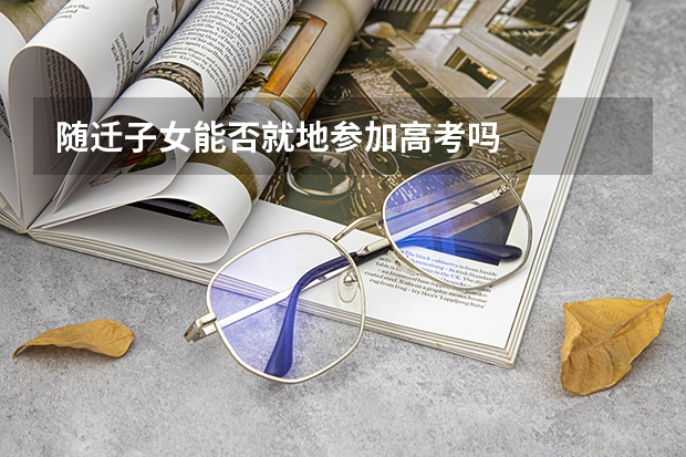 随迁子女能否就地参加高考吗