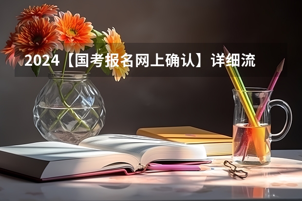 2024【国考报名网上确认】详细流程图(关于国考所有流程详细介绍)