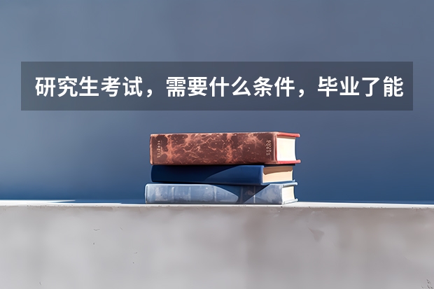 研究生考试,需要什么条件,毕业了能考吗?