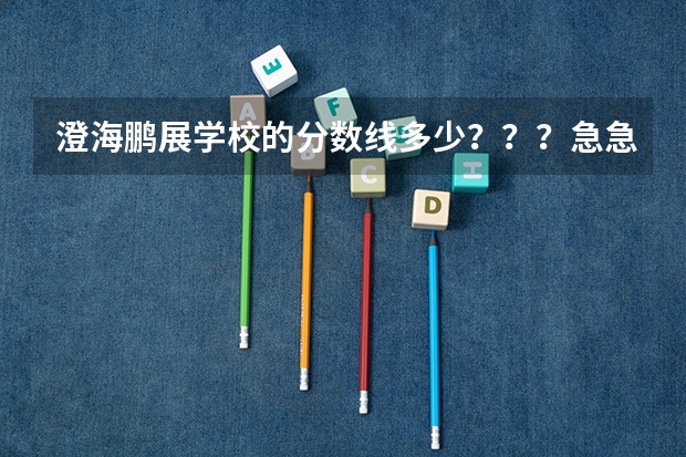 澄海鹏展学校的分数线多少???急急急