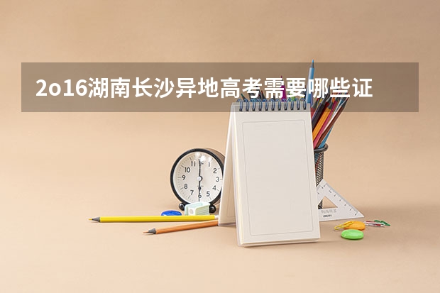 2o16湖南长沙异地高考需要哪些证件