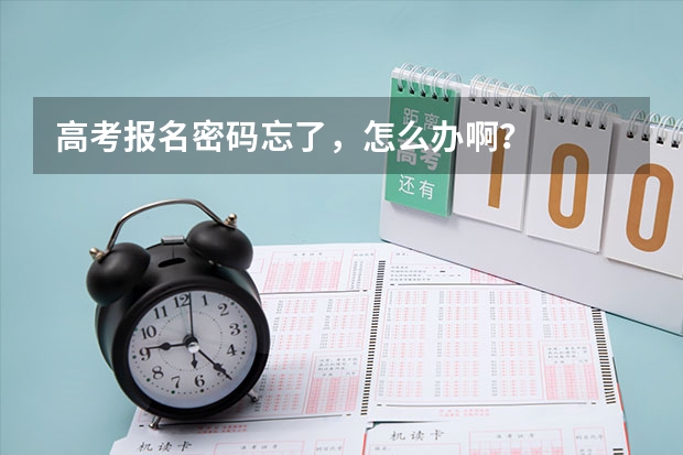 高考报名密码忘了,怎么办啊?