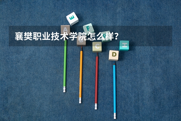 襄樊职业技术学院怎么样?