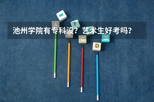 池州学院有专科没?艺术生好考吗?